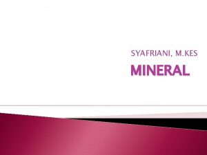 SYAFRIANI M KES MINERAL MINERAL Mineral berasal dari