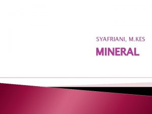 SYAFRIANI M KES MINERAL MINERAL Mineral berasal dari SYAFRIANI M KES MINERAL MINERAL Mineral berasal dari