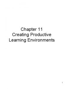 Chapter 11 Creating Productive Learning Environments 1 Characteristics