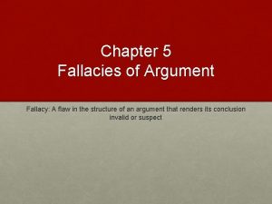 Chapter 5 Fallacies of Argument Fallacy A flaw