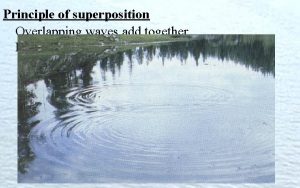 Principle of superposition Overlapping waves add together Examples