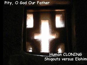 Pity O God Our Father Human CLONING Shiqouts