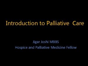 Introduction to Palliative Care Jigar Joshi MBBS Hospice