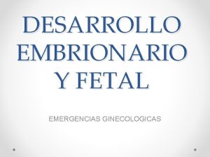 DESARROLLO EMBRIONARIO Y FETAL EMERGENCIAS GINECOLOGICAS DEFINICION DE