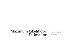 Maximum Likelihood Estimation CSE 312 Spring 21 Lecture