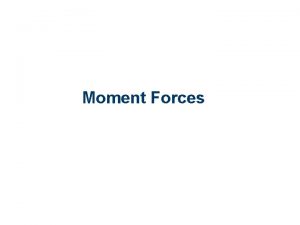 Moment Forces Moment The moment of a force