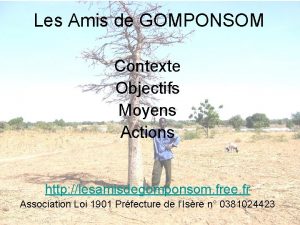 Les Amis de GOMPONSOM Contexte Objectifs Moyens Actions