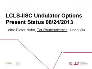 LCLSIISC Undulator Options Present Status 08242013 HeinzDieter Nuhn