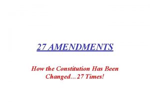 27 AMENDMENTS How the Constitution Has Been Changed