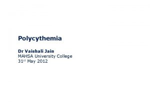 Polycythemia Dr Vaishali Jain MAHSA University College 31