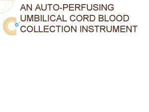 AN AUTOPERFUSING UMBILICAL CORD BLOOD COLLECTION INSTRUMENT Contents