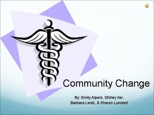 Community Change By Emily Alpers Shirley Iler Barbara