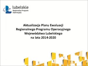 Aktualizacja Planu Ewaluacji Regionalnego Programu Operacyjnego Wojewdztwa Lubelskiego