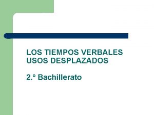 LOS TIEMPOS VERBALES USOS DESPLAZADOS 2 Bachillerato PRESENTE