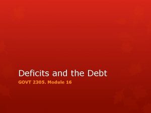 Deficits and the Debt GOVT 2305 Module 16