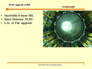 SLHC upgrade et IBL SOMMAIRE Insertable blayer IBL