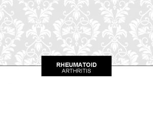 RHEUMATOID ARTHRITIS RHEUMATOID ARTHRITIS A chronic systemic inflammatory