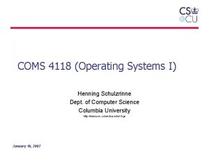 COMS 4118 Operating Systems I Henning Schulzrinne Dept