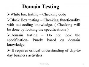 Domain Testing White box testing Checking code Black