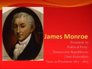 James Monroe President 5 Political Party DemocraticRepublicans AntiFederalist