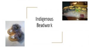 Indigenous Beadwork Beadwork is one of the most