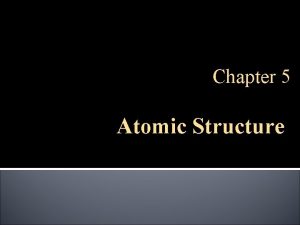 Chapter 5 Atomic Structure Early Atomic Models Atoms