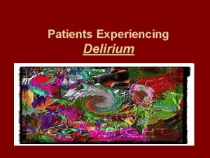 Patients Experiencing Delirium Delirium Also known as an