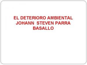 EL DETERIORO AMBIENTAL JOHANN STEVEN PARRA BASALLO EL