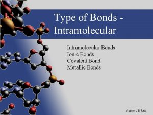 Type of Bonds Intramolecular Bonds Ionic Bonds Covalent