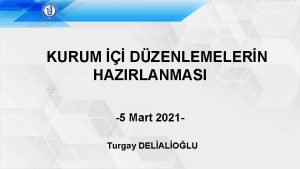 KURUM DZENLEMELERN HAZIRLANMASI 5 Mart 2021 Turgay DELALOLU