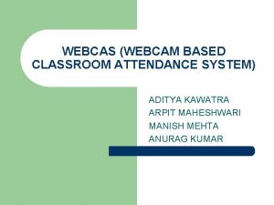 WEBCAS WEBCAM BASED CLASSROOM ATTENDANCE SYSTEM ADITYA KAWATRA