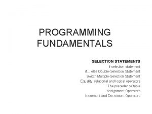 PROGRAMMING FUNDAMENTALS SELECTION STATEMENTS if selection statement if