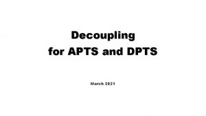 Decoupling for APTS and DPTS March 2021 SF