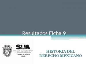 Resultados Ficha 9 HISTORIA DEL DERECHO MEXICANO Resumen