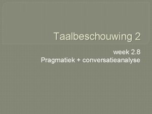 Taalbeschouwing 2 week 2 8 Pragmatiek conversatieanalyse Wat