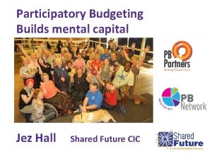 Participatory Budgeting Builds mental capital Jez Hall Shared