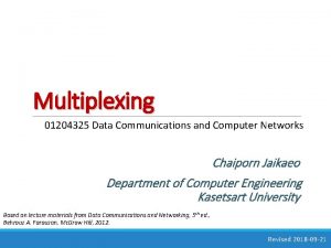 Multiplexing 01204325 Data Communications and Computer Networks Chaiporn