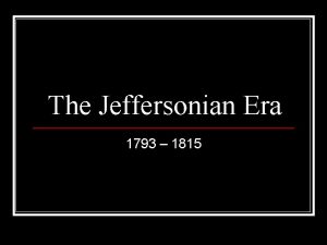 The Jeffersonian Era 1793 1815 Thomas Jefferson 1801