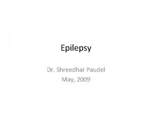 Epilepsy Dr Shreedhar Paudel May 2009 Epilepsy Recurrent