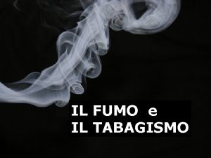 IL FUMO e IL TABAGISMO IL TABAGISMO Il