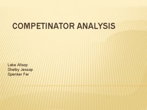 COMPETINATOR ANALYSIS Lake Allsop Shelby Jessop Spenker Fer