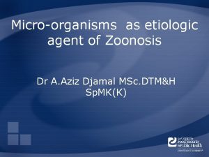 Microorganisms as etiologic agent of Zoonosis Dr A