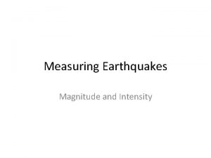 Measuring Earthquakes Magnitude and Intensity How are Earthquakes