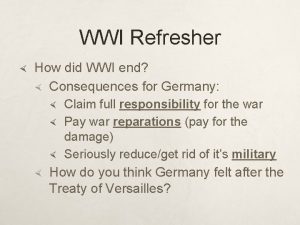 WWI Refresher How did WWI end Consequences for