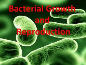 Bacterial Growth and Reproduction Reproduction Bacteria can reproduce