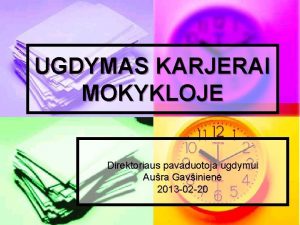 UGDYMAS KARJERAI MOKYKLOJE Direktoriaus pavaduotoja ugdymui Aura Gavinien