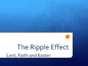 The Ripple Effect Lent Faith and Easter The