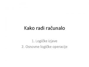 Kako radi raunalo 1 Logike izjave 2 Osnovne