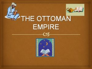 THE OTTOMAN EMPIRE Location The Ottoman Empire was