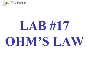 BHS Physics LAB 17 OHMS LAW BHS Physics